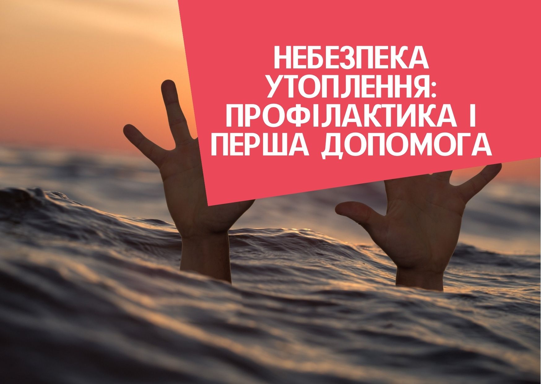 НЕБЕЗПЕКА УТОПЛЕННЯ: ПРОФІЛАКТИКА І ПЕРША ДОПОМОГА