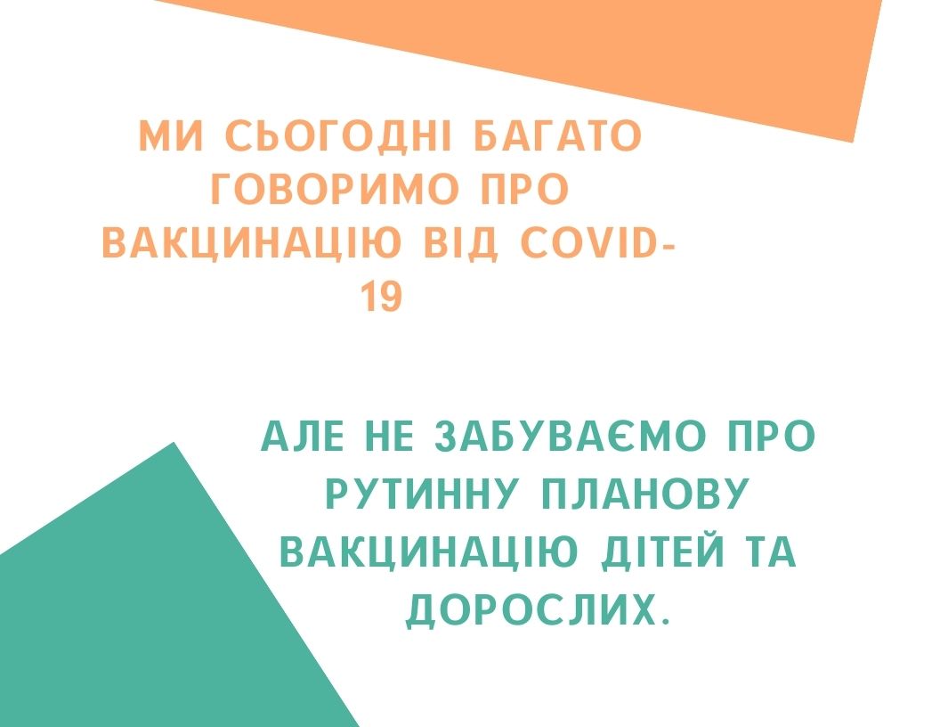 Ми сьогодні багато говоримо про вакцинацію від COVID-19, але не забуваємо про рутинну планову вакцинацію дітей та дорослих