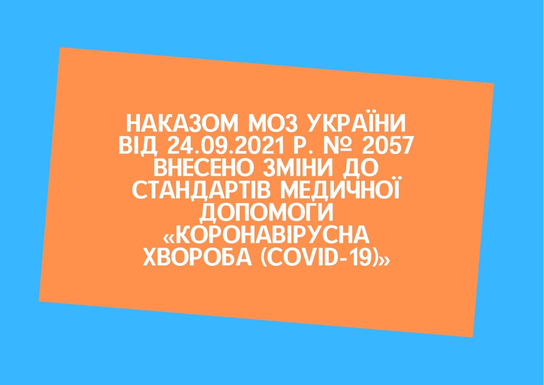 Наказом МОЗ України від 24.09.2021 р. № 2057 внесено зміни до Стандартів медичної допомоги «Коронавірусна хвороба (COVID-19)»