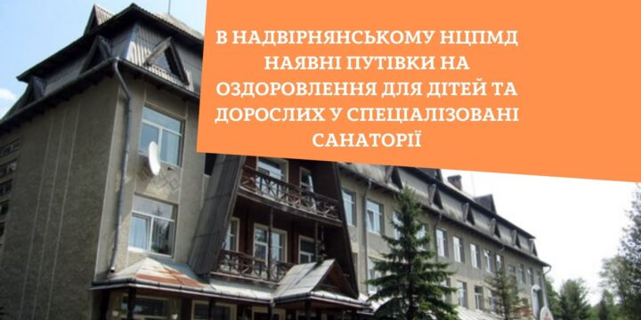 В Надвірнянському НЦПМД наявні путівки на оздоровлення для дітей та дорослих у спеціалізовані санаторії