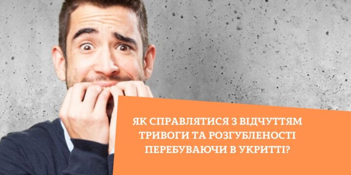 Як справлятися з відчуттям тривоги та розгубленості перебуваючи в укритті?
