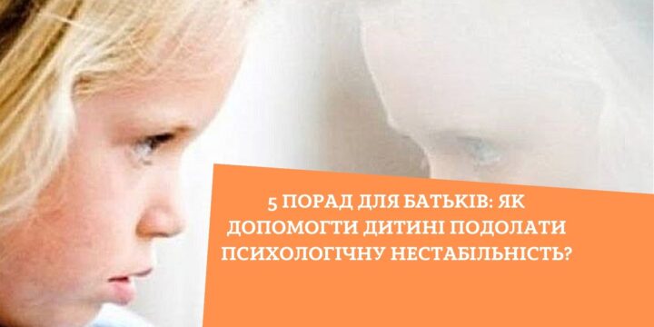 5 порад для батьків: як допомогти дитині подолати психологічну нестабільність?