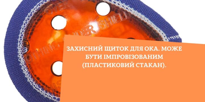 Захисний щиток для ока. Може бути імпровізованим (пластиковий стакан).