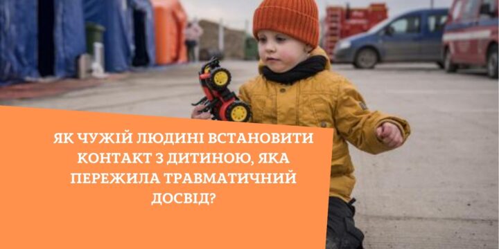 Як чужій людині встановити контакт з дитиною, яка пережила травматичний досвід?