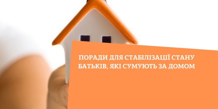 Поради для стабілізації стану батьків, які сумують за домом?