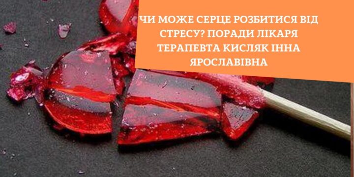 Чи може серце розбитися від стресу? Поради лікаря терапевта Кисляк Інна Ярославівна