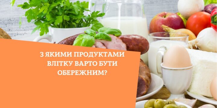 З якими продуктами влітку варто бути обережним?
