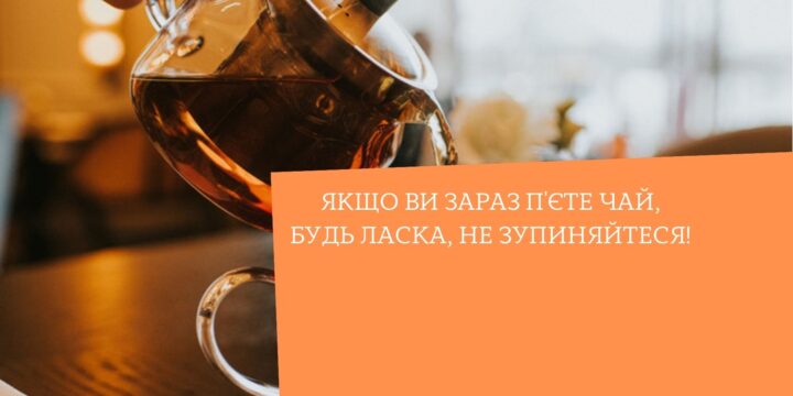 Якщо ви зараз п’єте чай, будь ласка, не зупиняйтеся!