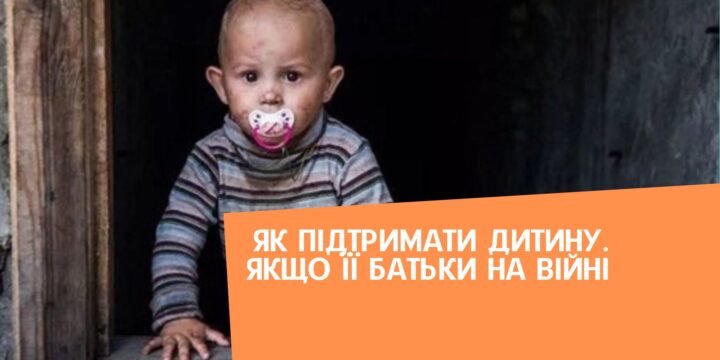 Як підтримати дитину. якщо її батьки на війні