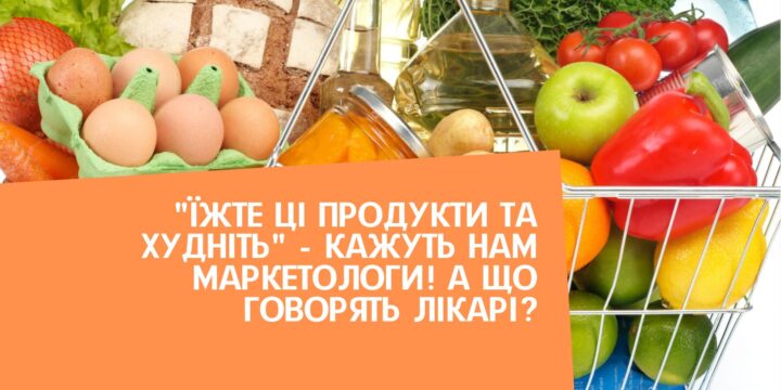 “Їжте ці продукти та худніть” – кажуть нам маркетологи! А що говорять лікарі?